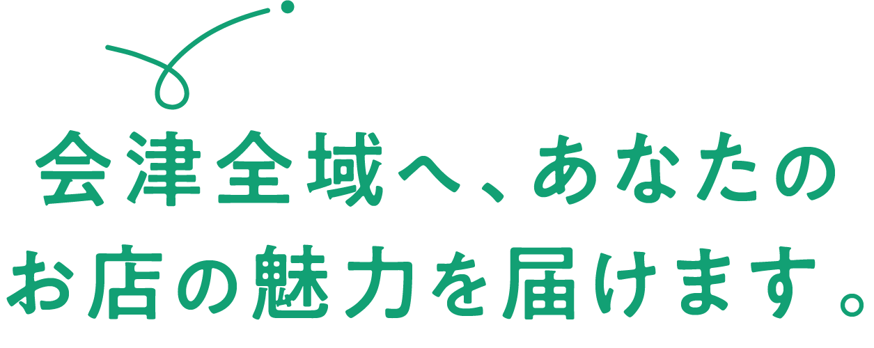 会津全域へ、あなたのお店の魅力を届けます。
